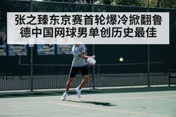 张之臻东京赛首轮爆冷掀翻鲁德中国网球男单创历史最佳 | kaiyun