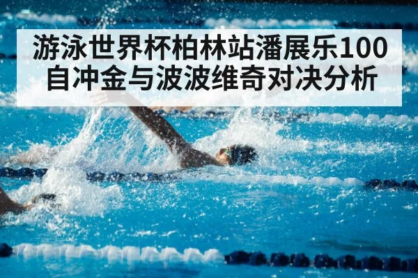 游泳世界杯柏林站潘展乐100自冲金与波波维奇对决分析 | kaiyun