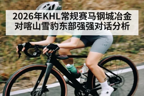 2026年KHL常规赛马钢城冶金对喀山雪豹东部强强对话分析