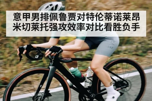 意甲男排佩鲁贾对特伦蒂诺莱昂米切莱托强攻效率对比看胜负手 | kaiyun